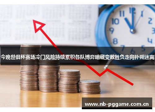 今晚世俱杯赛场冷门风险持续累积各队博弈暗藏变数胜负走向扑朔迷离